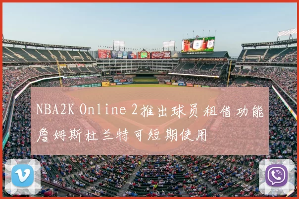NBA2K Online 2推出球员租借功能詹姆斯杜兰特可短期使用