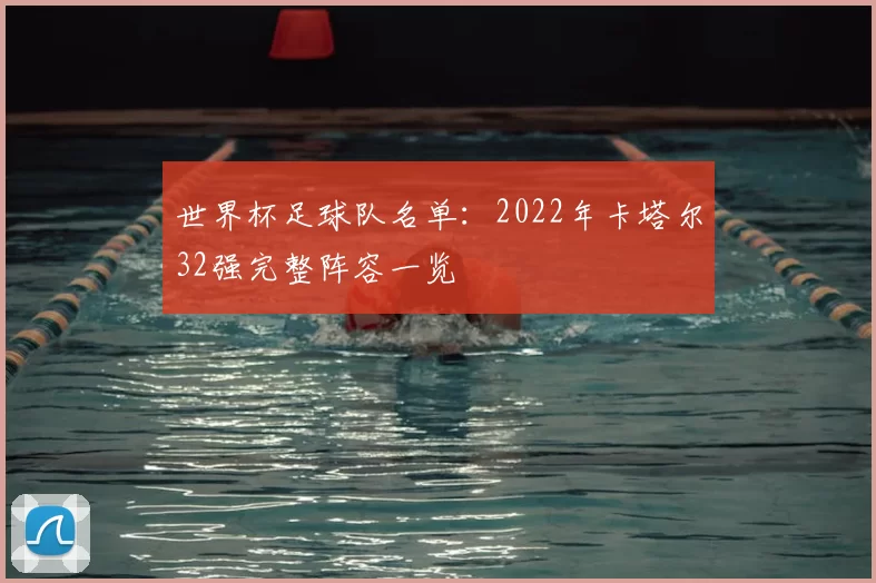世界杯足球队名单:2022年卡塔尔32强完整阵容一览