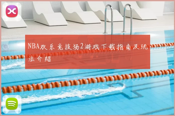 NBA欢乐竞技场2游戏下载指南及玩法介绍
