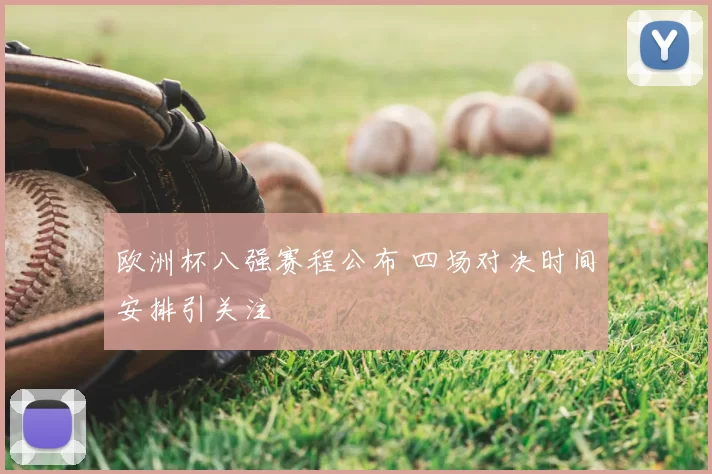 欧洲杯八强赛程公布 四场对决时间安排引关注