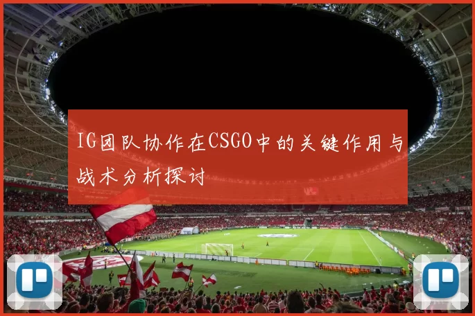 IG团队协作在CSGO中的关键作用与战术分析探讨