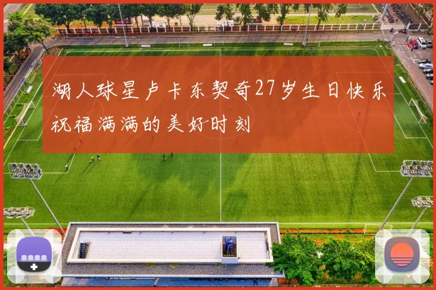湖人球星卢卡东契奇27岁生日快乐祝福满满的美好时刻