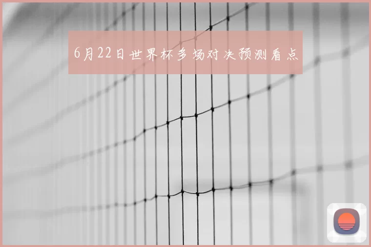6月22日世界杯多场对决预测看点