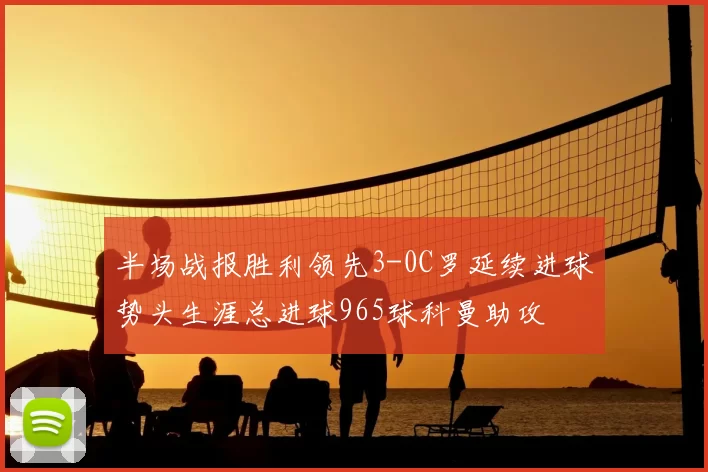 半场战报胜利领先3-0C罗延续进球势头生涯总进球965球科曼助攻