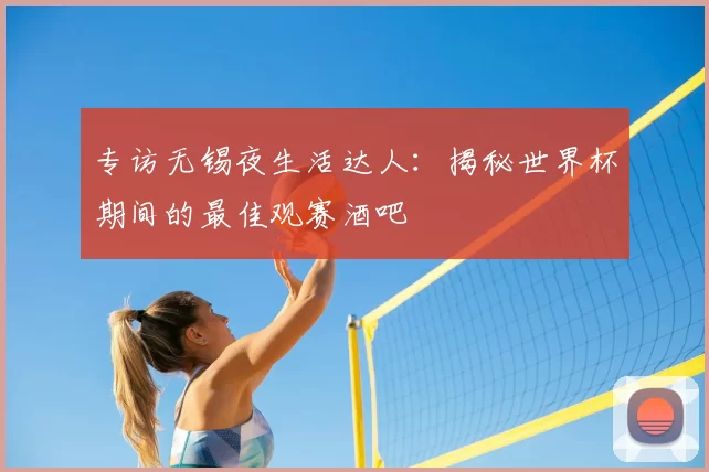 专访无锡夜生活达人:揭秘世界杯期间的最佳观赛酒吧