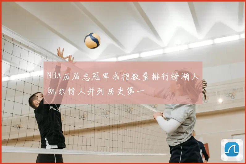 NBA历届总冠军戒指数量排行榜湖人凯尔特人并列历史第一
