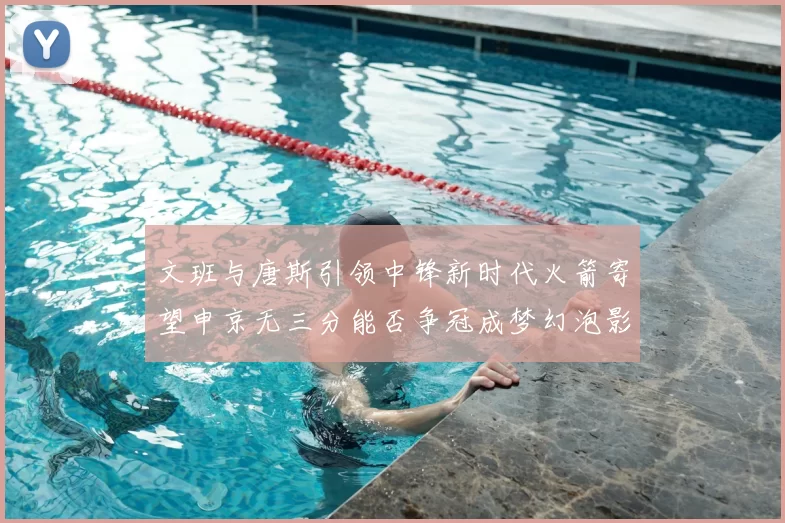文班与唐斯引领中锋新时代火箭寄望申京无三分能否争冠成梦幻泡影