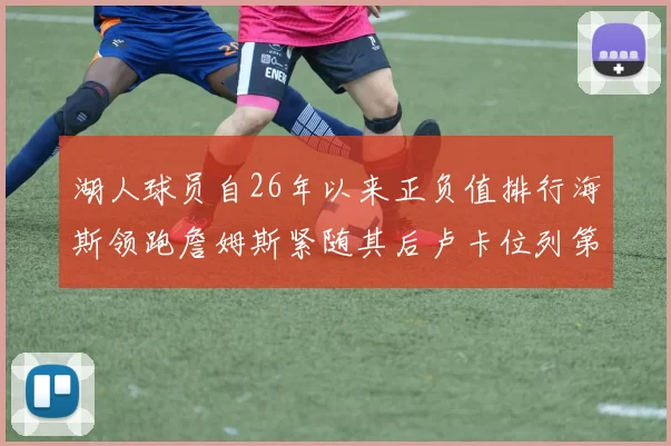 湖人球员自26年以来正负值排行海斯领跑詹姆斯紧随其后卢卡位列第五