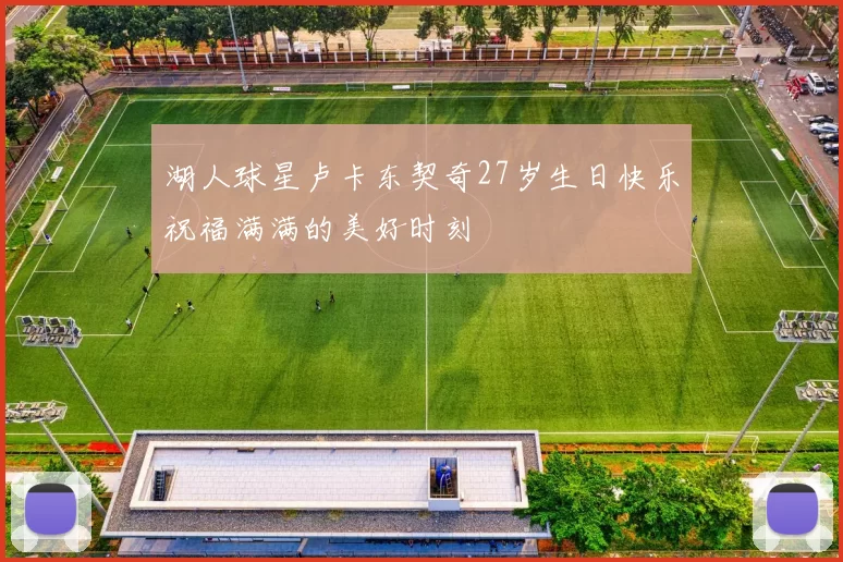 湖人球星卢卡东契奇27岁生日快乐祝福满满的美好时刻