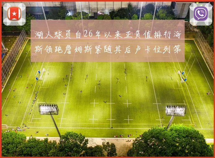 湖人球员自26年以来正负值排行海斯领跑詹姆斯紧随其后卢卡位列第五