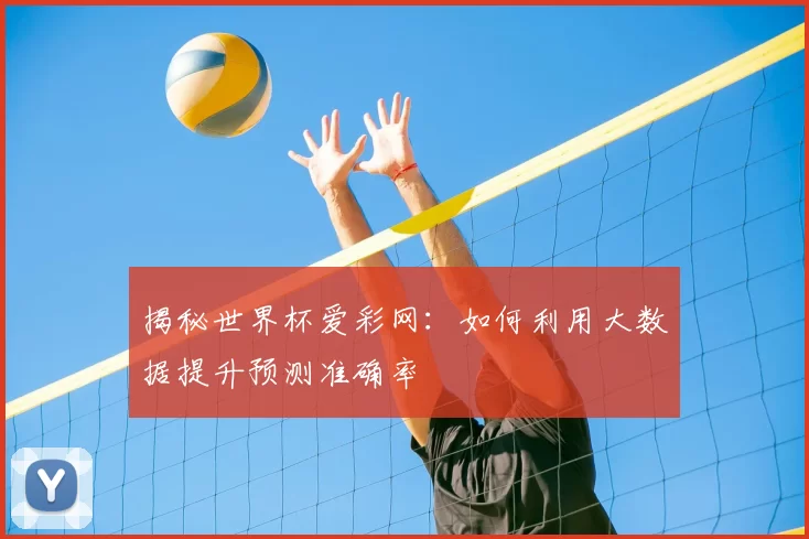 揭秘世界杯爱彩网：如何利用大数据提升预测准确率