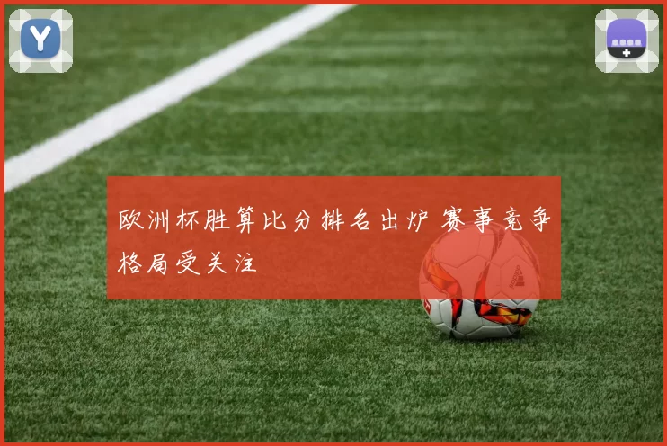 欧洲杯胜算比分排名出炉 赛事竞争格局受关注