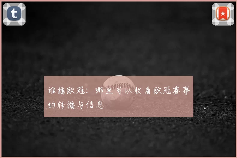 谁播欧冠:哪里可以收看欧冠赛事的转播与信息