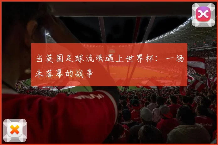 当英国足球流氓遇上世界杯：一场未落幕的战争