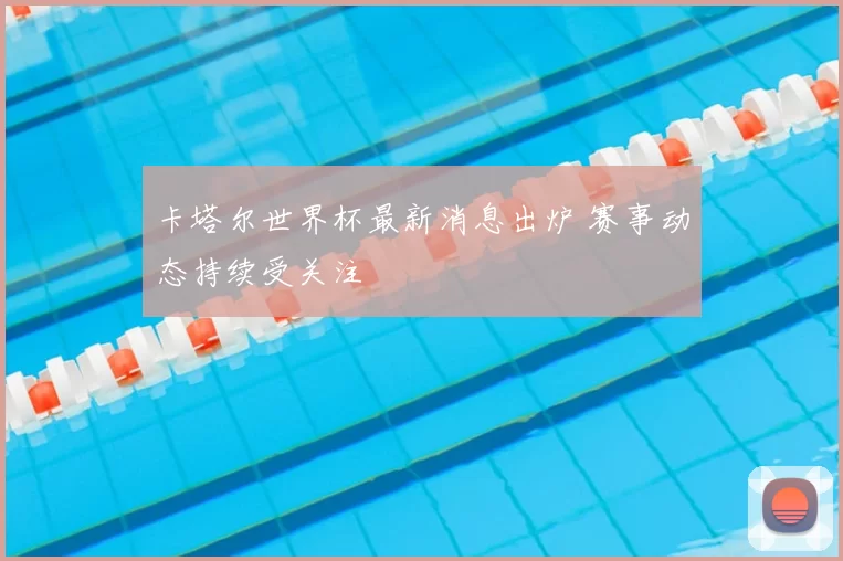 卡塔尔世界杯最新消息出炉 赛事动态持续受关注