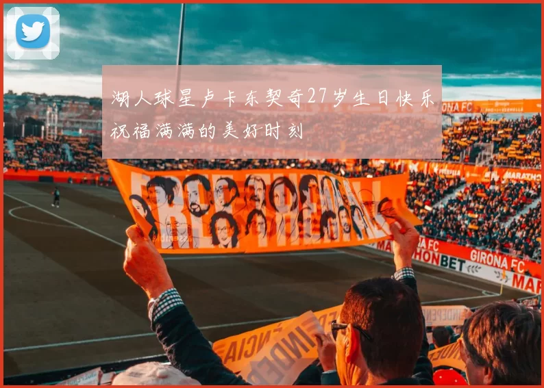 湖人球星卢卡东契奇27岁生日快乐祝福满满的美好时刻