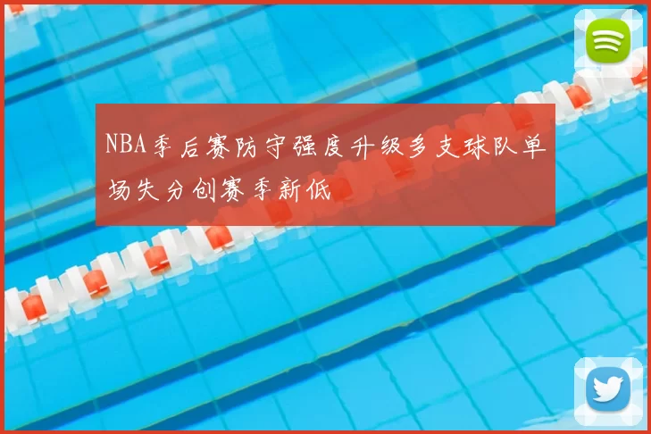NBA季后赛防守强度升级多支球队单场失分创赛季新低