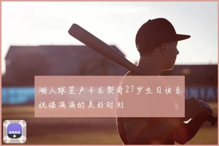 湖人球星卢卡东契奇27岁生日快乐祝福满满的美好时刻