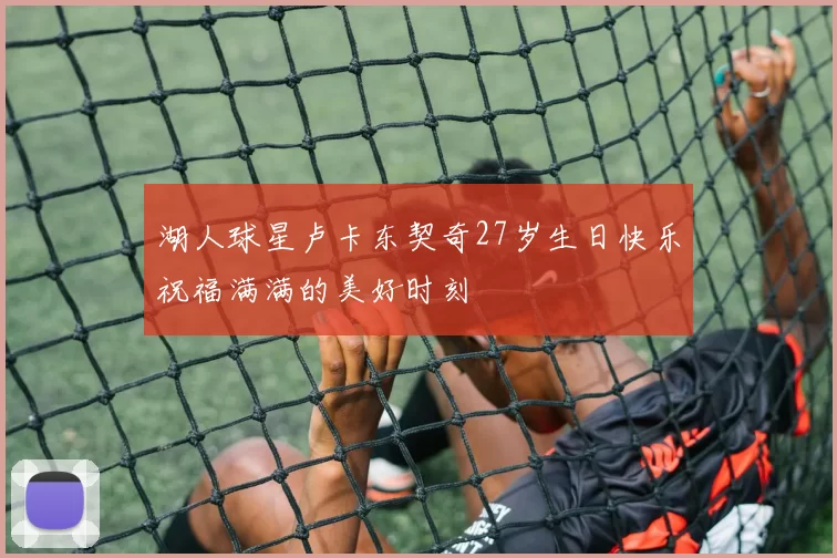 湖人球星卢卡东契奇27岁生日快乐祝福满满的美好时刻