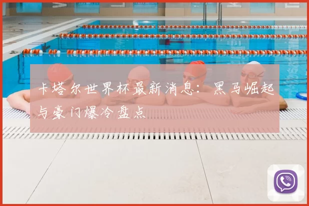 卡塔尔世界杯最新消息:黑马崛起与豪门爆冷盘点