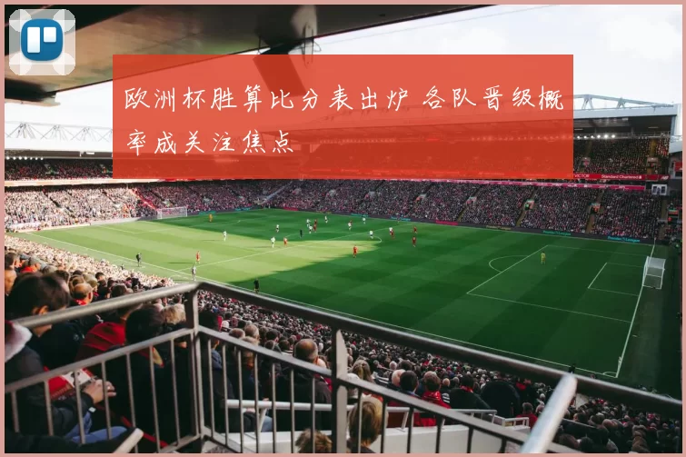 欧洲杯胜算比分表出炉 各队晋级概率成关注焦点