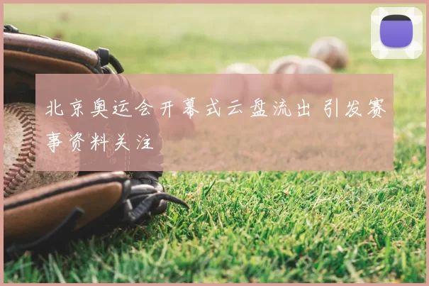 北京奥运会开幕式云盘流出 引发赛事资料关注