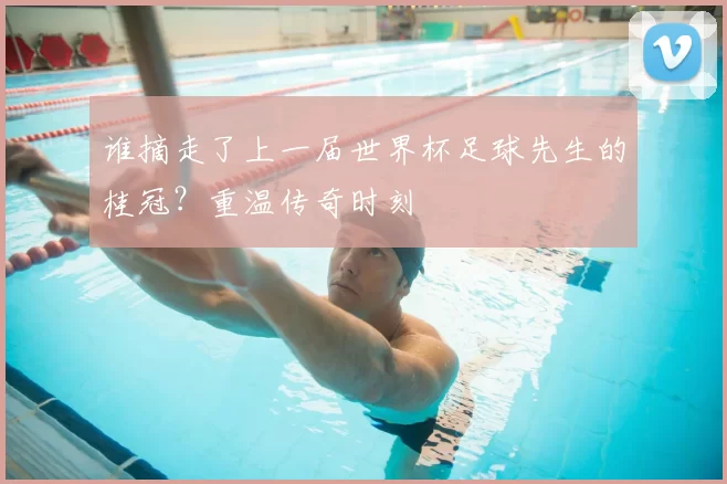 谁摘走了上一届世界杯足球先生的桂冠?重温传奇时刻