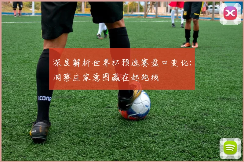 深度解析世界杯预选赛盘口变化：洞察庄家意图赢在起跑线