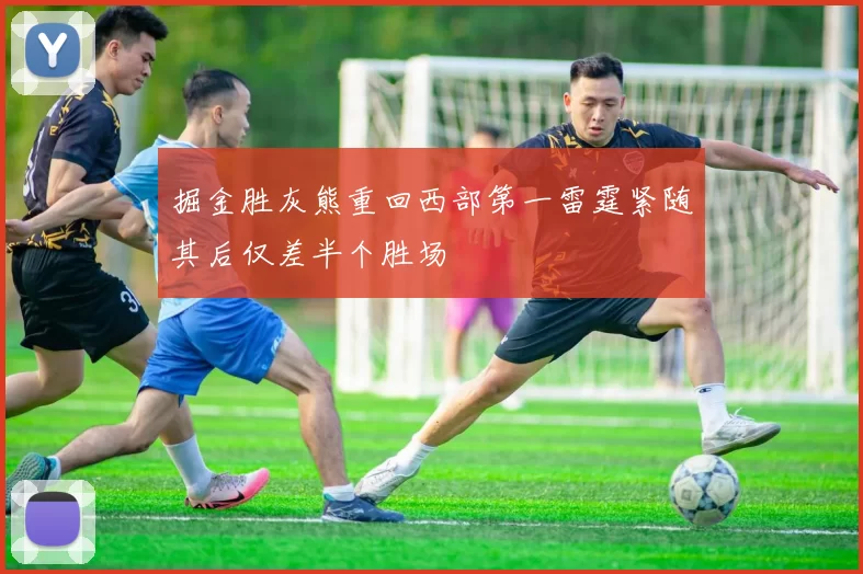 掘金胜灰熊重回西部第一雷霆紧随其后仅差半个胜场