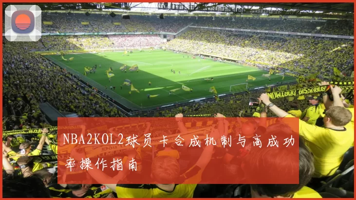 NBA2KOL2球员卡合成机制与高成功率操作指南