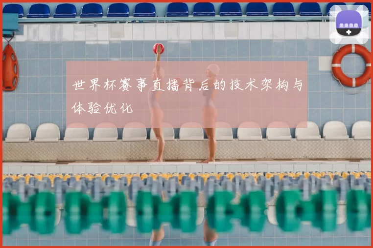 世界杯赛事直播背后的技术架构与体验优化