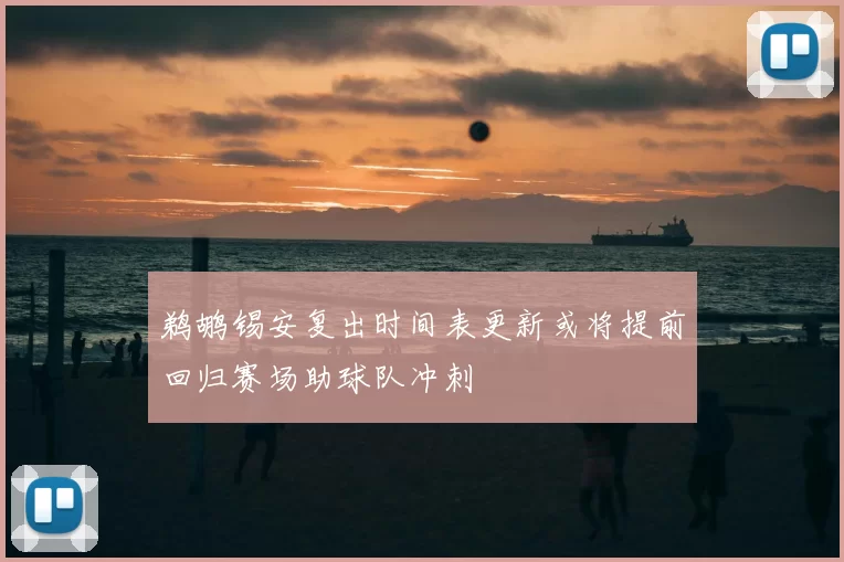鹈鹕锡安复出时间表更新或将提前回归赛场助球队冲刺