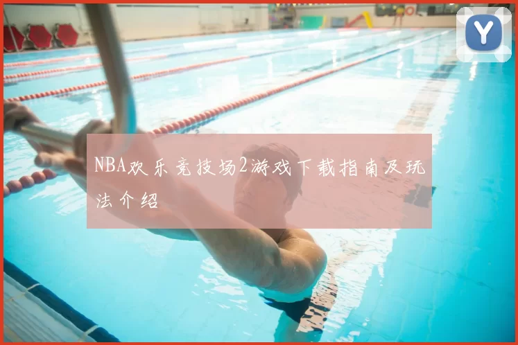 NBA欢乐竞技场2游戏下载指南及玩法介绍