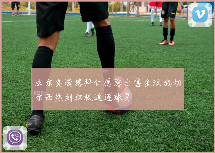 法尔克透露拜仁愿意出售金玟哉切尔西热刺积极追逐球员