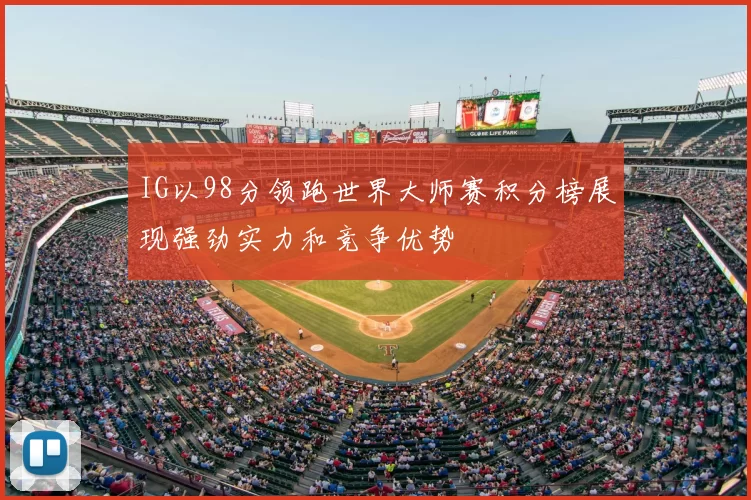IG以98分领跑世界大师赛积分榜展现强劲实力和竞争优势
