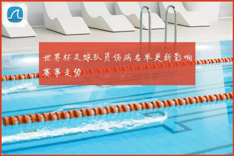 世界杯足球队员伤病名单更新影响赛事走势