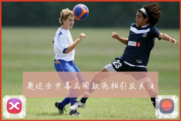 奥运会开幕式同款亮相引发关注