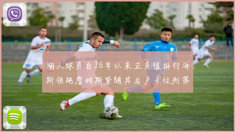 湖人球员自26年以来正负值排行海斯领跑詹姆斯紧随其后卢卡位列第五