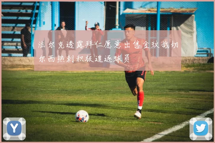 法尔克透露拜仁愿意出售金玟哉切尔西热刺积极追逐球员