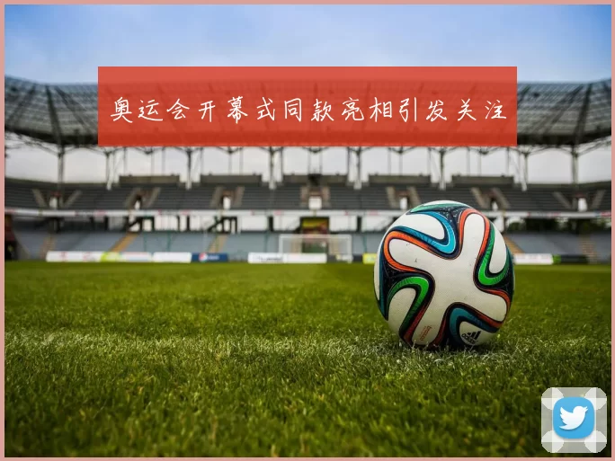奥运会开幕式同款亮相引发关注