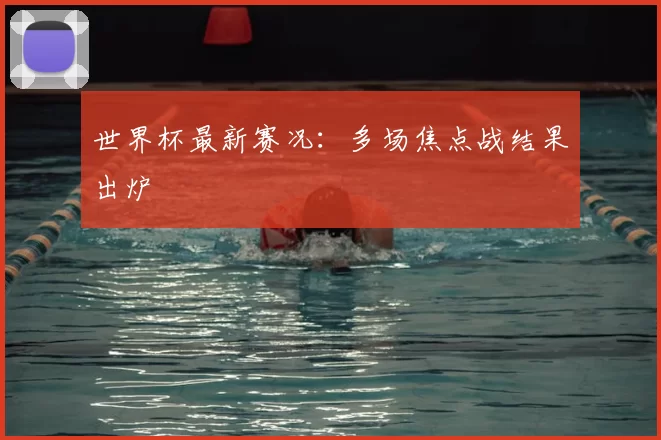 世界杯最新赛况：多场焦点战结果出炉