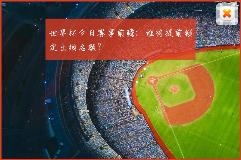 世界杯今日赛事前瞻：谁将提前锁定出线名额？