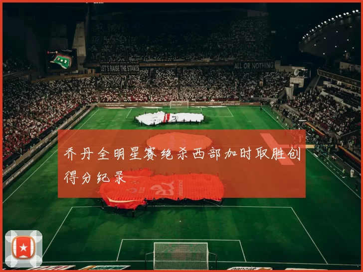 乔丹全明星赛绝杀西部加时取胜创得分纪录