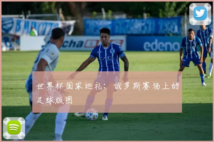 世界杯国家巡礼:俄罗斯赛场上的足球版图