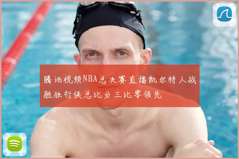 腾讯视频NBA总决赛直播凯尔特人战胜独行侠总比分三比零领先