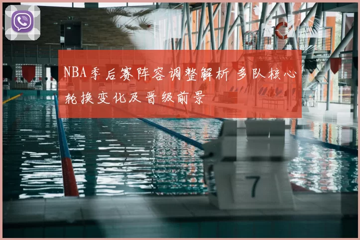 NBA季后赛阵容调整解析 多队核心轮换变化及晋级前景