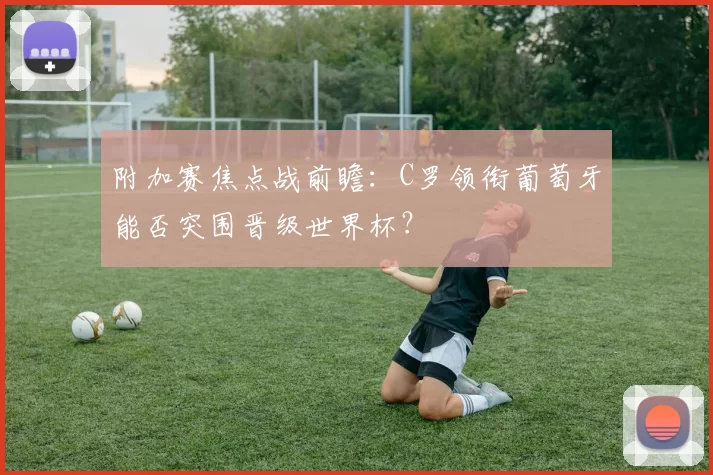 附加赛焦点战前瞻:C罗领衔葡萄牙能否突围晋级世界杯?