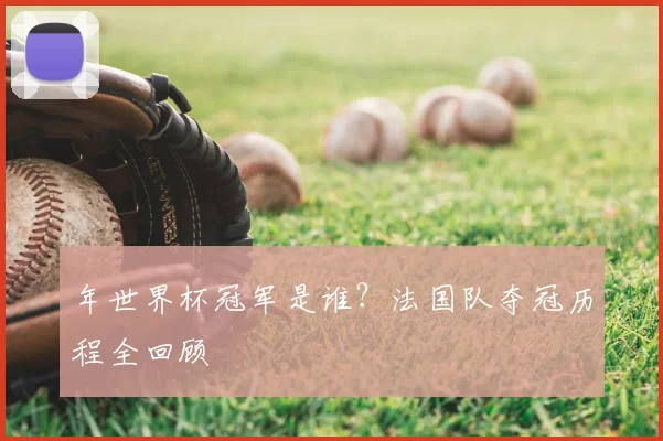 年世界杯冠军是谁?法国队夺冠历程全回顾