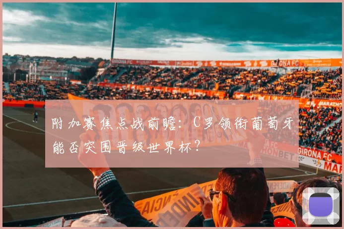 附加赛焦点战前瞻:C罗领衔葡萄牙能否突围晋级世界杯?