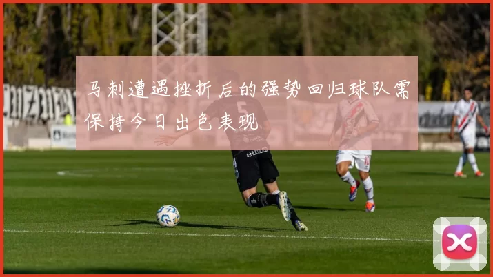 马刺遭遇挫折后的强势回归球队需保持今日出色表现